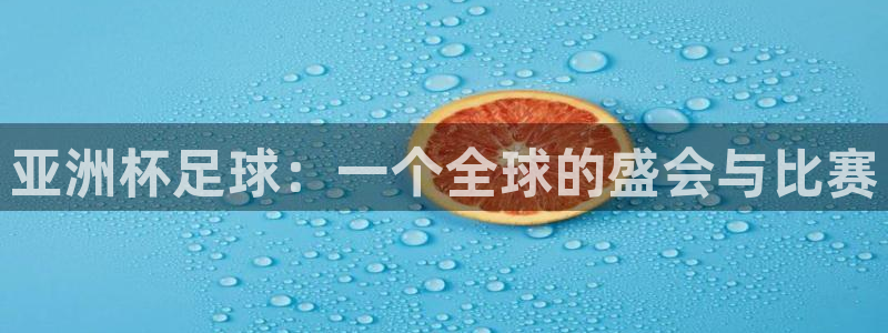  emc易倍全站官网：亚洲杯足球：一个全球的盛会与比赛