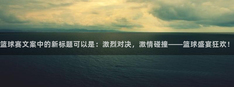 易倍emc：篮球赛文案中的新标题可以是：激烈对决，激情碰撞—