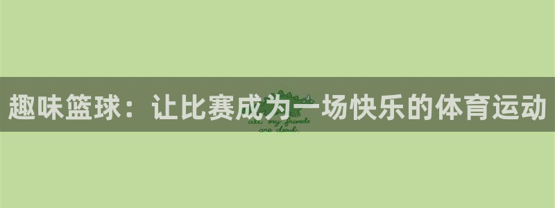  易倍emc体育网页版：趣味篮球：让比赛成为一场快乐的体育运动