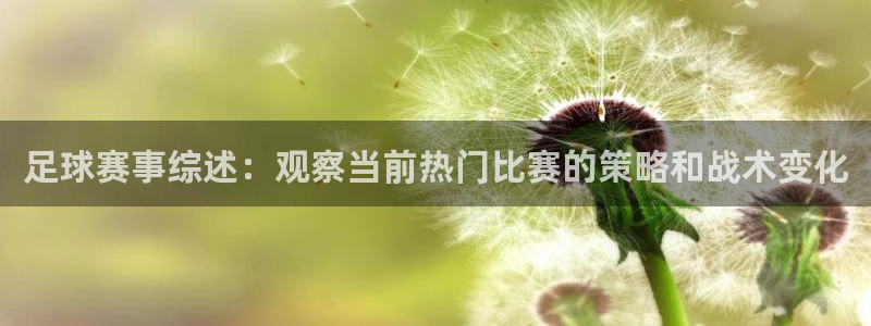  易倍emc官网网页版：足球赛事综述：观察当前热门比赛的策略和