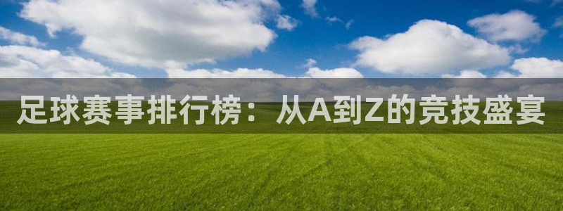 emc易倍官网登录网址：足球赛事排行榜：从A到Z的竞技盛宴